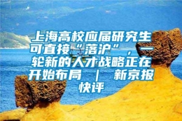 上海高校应届研究生可直接“落沪”，一轮新的人才战略正在开始布局 ｜ 新京报快评