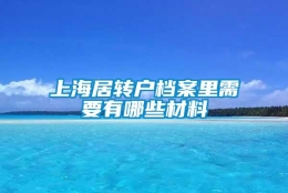 上海居转户档案里需要有哪些材料