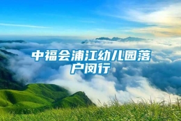 中福会浦江幼儿园落户闵行