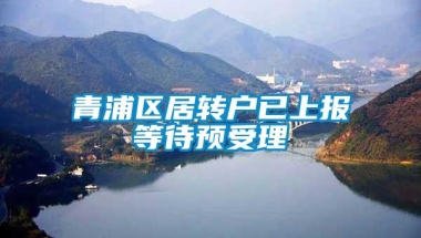 青浦区居转户已上报等待预受理