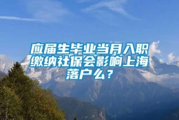 应届生毕业当月入职缴纳社保会影响上海落户么？