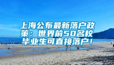 上海公布最新落户政策：世界前50名校毕业生可直接落户！