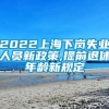 2022上海下岗失业人员新政策,提前退休年龄新规定