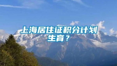 上海居住证积分计划生育？