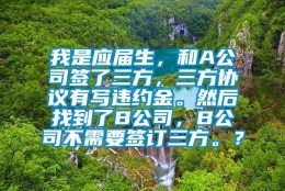 我是应届生，和A公司签了三方，三方协议有写违约金。然后找到了B公司，B公司不需要签订三方。？