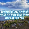 复旦硕士2017年毕业落户上海英语六级没过能落户吗