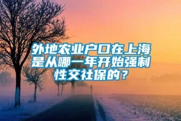 外地农业户口在上海是从哪一年开始强制性交社保的？