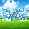 【河南｜平顶山】2022平顶山市舞钢市高层次人才和优秀人才引进128人公告