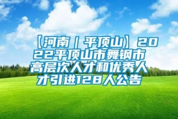 【河南｜平顶山】2022平顶山市舞钢市高层次人才和优秀人才引进128人公告