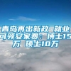 青岛再出新政 就业可领安家费：博士15万 硕士10万