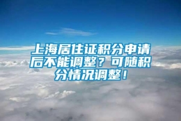 上海居住证积分申请后不能调整？可随积分情况调整！