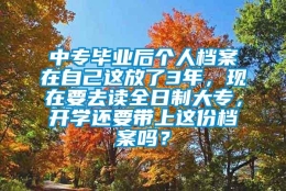 中专毕业后个人档案在自己这放了3年，现在要去读全日制大专，开学还要带上这份档案吗？