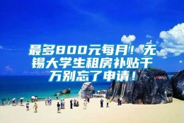 最多800元每月！无锡大学生租房补贴千万别忘了申请！