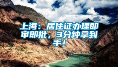 上海：居住证办理即审即批，3分钟拿到手！