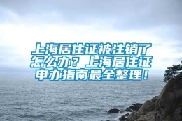 上海居住证被注销了怎么办？上海居住证申办指南最全整理！