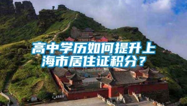 高中学历如何提升上海市居住证积分？