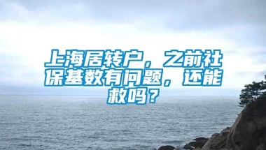 上海居转户，之前社保基数有问题，还能救吗？