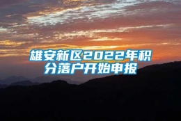 雄安新区2022年积分落户开始申报