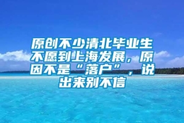 原创不少清北毕业生不愿到上海发展，原因不是“落户”，说出来别不信