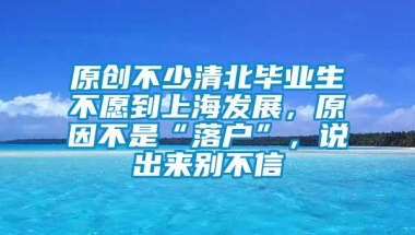 原创不少清北毕业生不愿到上海发展，原因不是“落户”，说出来别不信