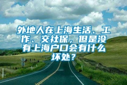 外地人在上海生活、工作、交社保，但是没有上海户口会有什么坏处？