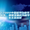 《2022中国留学白皮书》发布：回国发展成为留学生主流选择