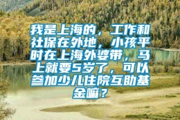 我是上海的，工作和社保在外地，小孩平时在上海外婆带，马上就要5岁了，可以参加少儿住院互助基金嘛？