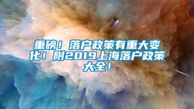 重磅！落户政策有重大变化！附2019上海落户政策大全！