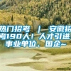热门招考 ｜ 安徽招考190人！人才引进、事业单位、国企~