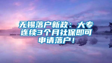 无锡落户新政：大专连续3个月社保即可申请落户！