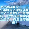 22考研数学二，三个小时写了课后习题12个二重积分，算慢吗，数学占用的时间太多了，而且进度还慢？