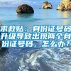 求救贴：身份证号码升级导致出现两个身份证号码，怎么办？