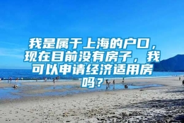 我是属于上海的户口，现在目前没有房子，我可以申请经济适用房吗？