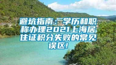 避坑指南：学历和职称办理2021上海居住证积分失败的常见误区!