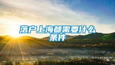 落户上海都需要什么条件