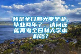 我是全日制大专毕业，毕业两年了，请问还能再考全日制大学本科吗？