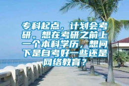 专科起点，计划会考研。想在考研之前上一个本科学历，想问下是自考好一些还是网络教育？