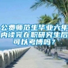 公费师范生毕业六年内读完在职研究生后可以考博吗？