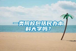 一类院校包括民办本科大学吗？