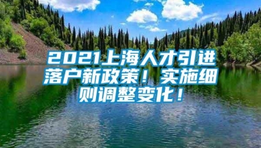 2021上海人才引进落户新政策！实施细则调整变化！