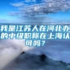 我是江苏人在河北办的中级职称在上海认可吗？