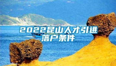 2022昆山人才引进落户条件