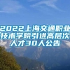 2022上海交通职业技术学院引进高层次人才30人公告