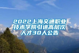 2022上海交通职业技术学院引进高层次人才30人公告