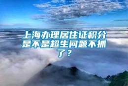 上海办理居住证积分是不是超生问题不抓了？