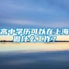 高中学历可以在上海做什么工作？