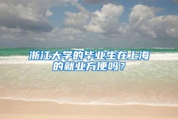 浙江大学的毕业生在上海的就业方便吗？