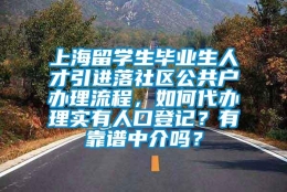 上海留学生毕业生人才引进落社区公共户办理流程，如何代办理实有人口登记？有靠谱中介吗？