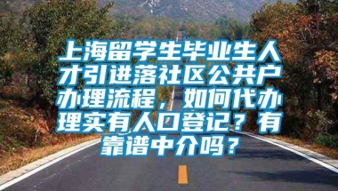 上海留学生毕业生人才引进落社区公共户办理流程，如何代办理实有人口登记？有靠谱中介吗？