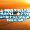 上海要开学了孩子是外地户口，小学没有报名能上公立学校吗？ 应该怎么办？